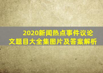 2020新闻热点事件议论文题目大全集图片及答案解析