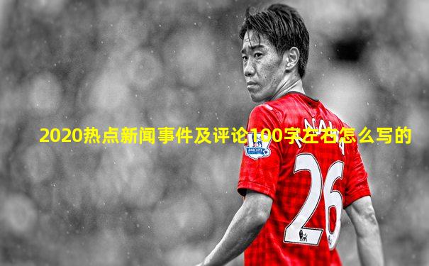 2020热点新闻事件及评论100字左右怎么写的