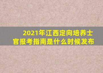 2021年江西定向培养士官报考指南是什么时候发布