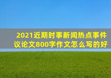 2021近期时事新闻热点事件议论文800字作文怎么写的好