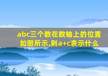abc三个数在数轴上的位置如图所示,则a+c表示什么
