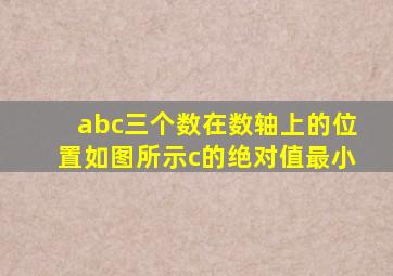 abc三个数在数轴上的位置如图所示c的绝对值最小