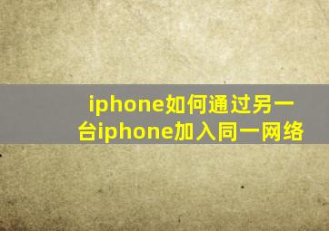 iphone如何通过另一台iphone加入同一网络