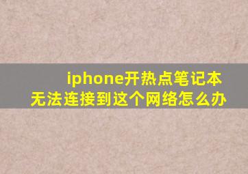 iphone开热点笔记本无法连接到这个网络怎么办