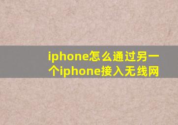 iphone怎么通过另一个iphone接入无线网