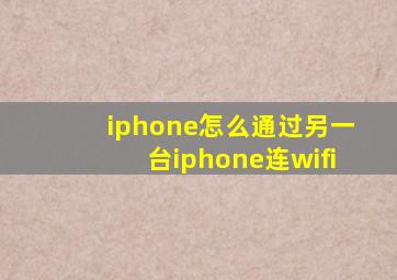 iphone怎么通过另一台iphone连wifi