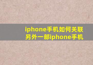 iphone手机如何关联另外一部iphone手机