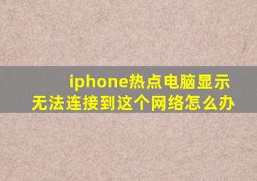 iphone热点电脑显示无法连接到这个网络怎么办