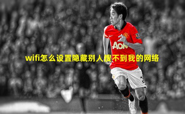 wifi怎么设置隐藏别人搜不到我的网络