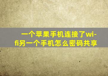 一个苹果手机连接了wi-fi另一个手机怎么密码共享