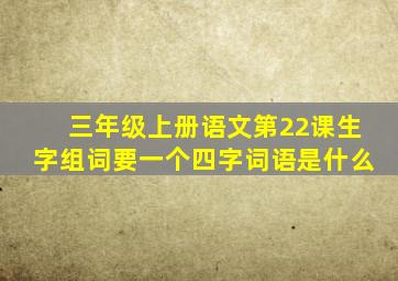 三年级上册语文第22课生字组词要一个四字词语是什么