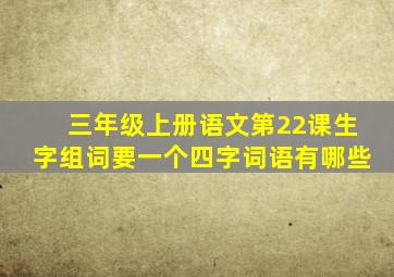 三年级上册语文第22课生字组词要一个四字词语有哪些