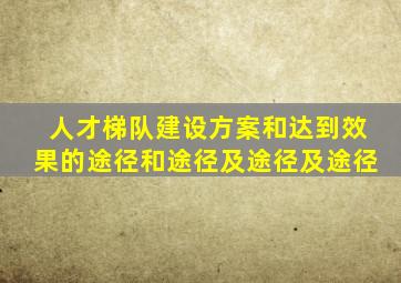 人才梯队建设方案和达到效果的途径和途径及途径及途径