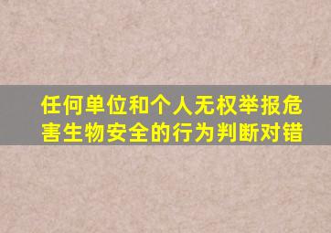 任何单位和个人无权举报危害生物安全的行为判断对错