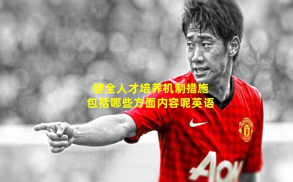 健全人才培养机制措施包括哪些方面内容呢英语