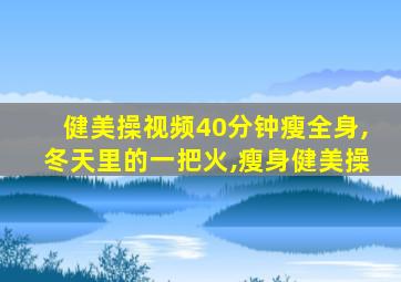 健美操视频40分钟瘦全身,冬天里的一把火,瘦身健美操