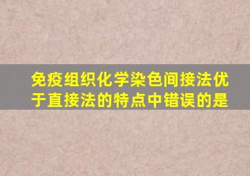 免疫组织化学染色间接法优于直接法的特点中错误的是
