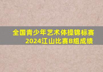 全国青少年艺术体操锦标赛2024江山比赛B组成绩