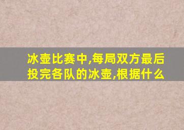 冰壶比赛中,每局双方最后投完各队的冰壶,根据什么