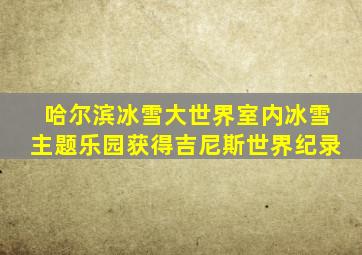 哈尔滨冰雪大世界室内冰雪主题乐园获得吉尼斯世界纪录