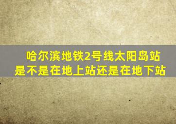 哈尔滨地铁2号线太阳岛站是不是在地上站还是在地下站