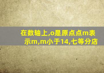 在数轴上,o是原点点m表示m,m小于14,七等分店