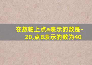 在数轴上点a表示的数是-20,点B表示的数为40