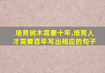 培育树木需要十年,培育人才需要百年写出相应的句子