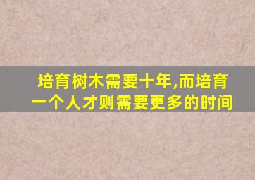 培育树木需要十年,而培育一个人才则需要更多的时间