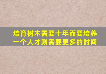 培育树木需要十年而要培养一个人才则需要更多的时间