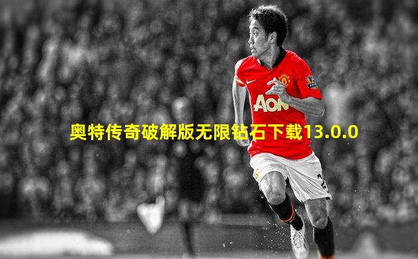奥特传奇破解版无限钻石下载13.0.0