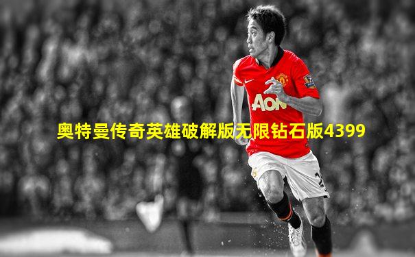 奥特曼传奇英雄破解版无限钻石版4399