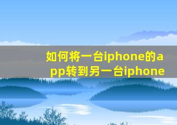 如何将一台iphone的app转到另一台iphone