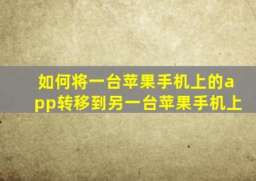 如何将一台苹果手机上的app转移到另一台苹果手机上