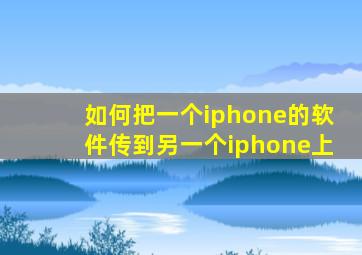 如何把一个iphone的软件传到另一个iphone上