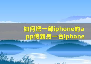 如何把一部iphone的app传到另一台iphone