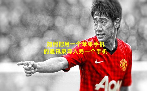 如何把另一个苹果手机的通讯录导入另一个手机