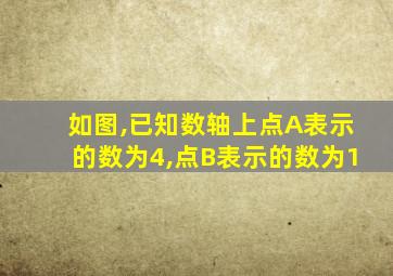 如图,已知数轴上点A表示的数为4,点B表示的数为1