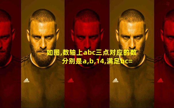 如图,数轴上abc三点对应的数分别是a,b,14,满足bc=6
