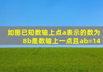 如图已知数轴上点a表示的数为8b是数轴上一点且ab=14