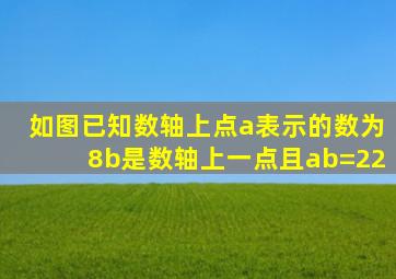 如图已知数轴上点a表示的数为8b是数轴上一点且ab=22