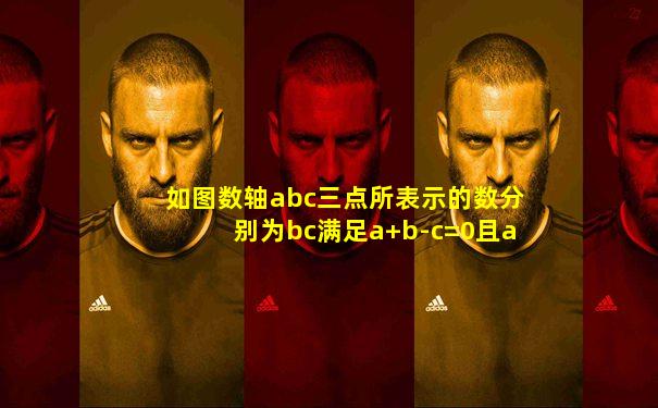 如图数轴abc三点所表示的数分别为bc满足a+b-c=0且a