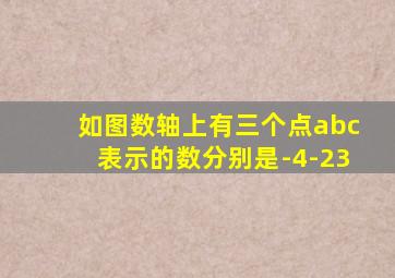 如图数轴上有三个点abc表示的数分别是-4-23