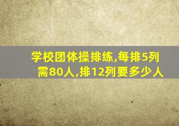 学校团体操排练,每排5列需80人,排12列要多少人