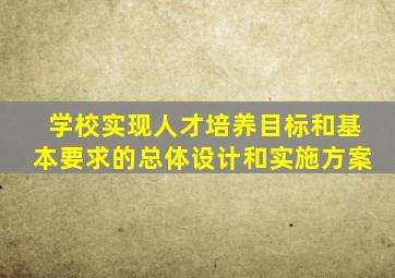 学校实现人才培养目标和基本要求的总体设计和实施方案