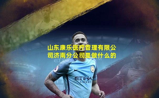 山东康乐医疗管理有限公司济南分公司是做什么的