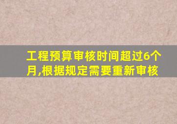 工程预算审核时间超过6个月,根据规定需要重新审核