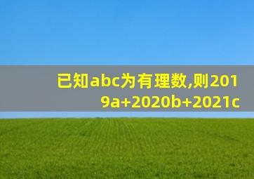 已知abc为有理数,则2019a+2020b+2021c