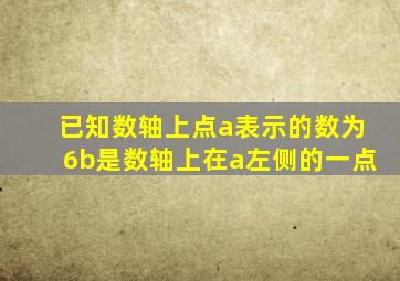 已知数轴上点a表示的数为6b是数轴上在a左侧的一点