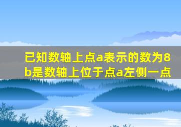 已知数轴上点a表示的数为8b是数轴上位于点a左侧一点